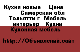 Кухни новые. › Цена ­ 16 599 - Самарская обл., Тольятти г. Мебель, интерьер » Кухни. Кухонная мебель   